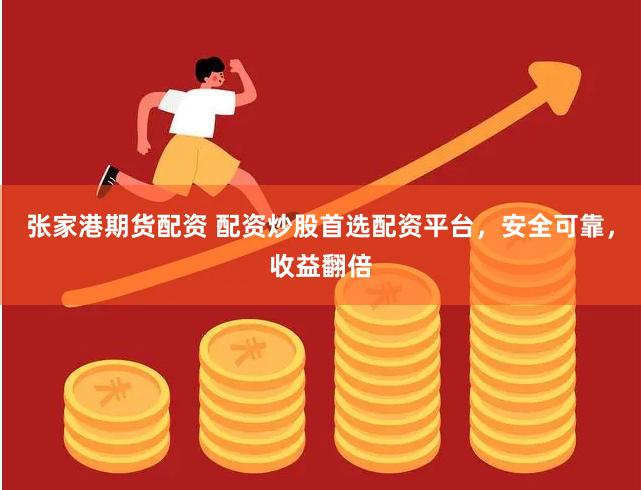 张家港期货配资 配资炒股首选配资平台，安全可靠，收益翻倍
