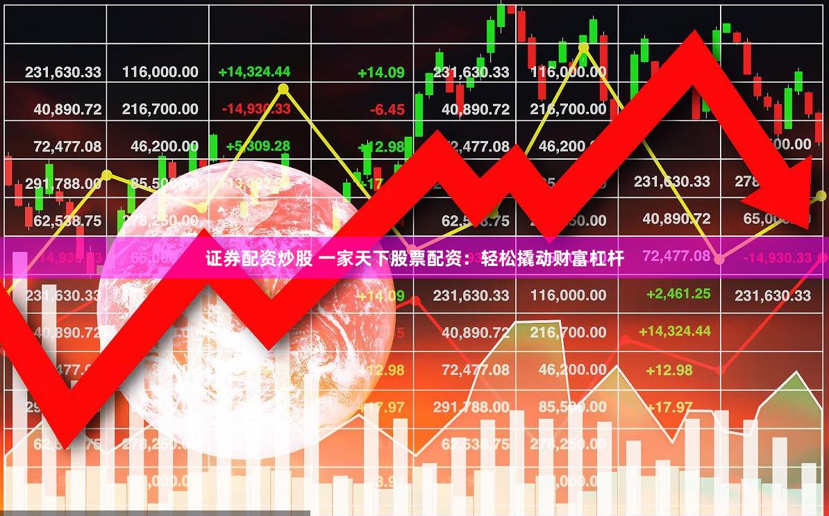 证券配资炒股 一家天下股票配资：轻松撬动财富杠杆