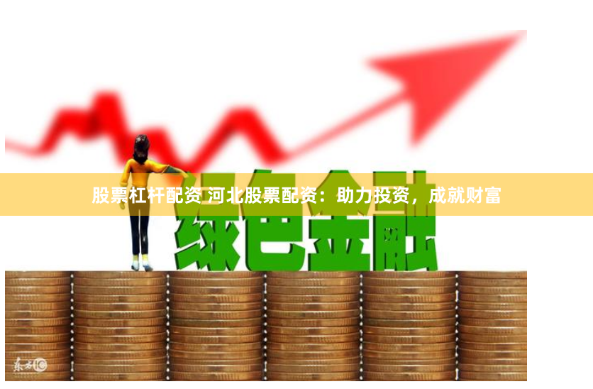 股票杠杆配资 河北股票配资：助力投资，成就财富