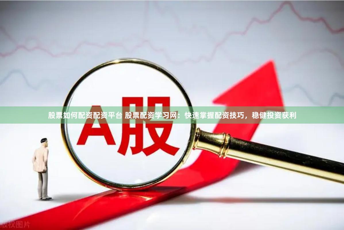 股票如何配资配资平台 股票配资学习网：快速掌握配资技巧，稳健投资获利