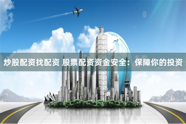 炒股配资找配资 股票配资资金安全：保障你的投资