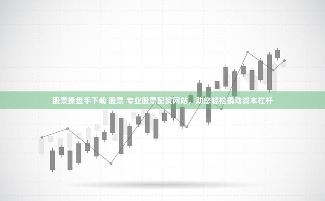 股票操盘手下载 股票 专业股票配资网站，助您轻松撬动资本杠杆