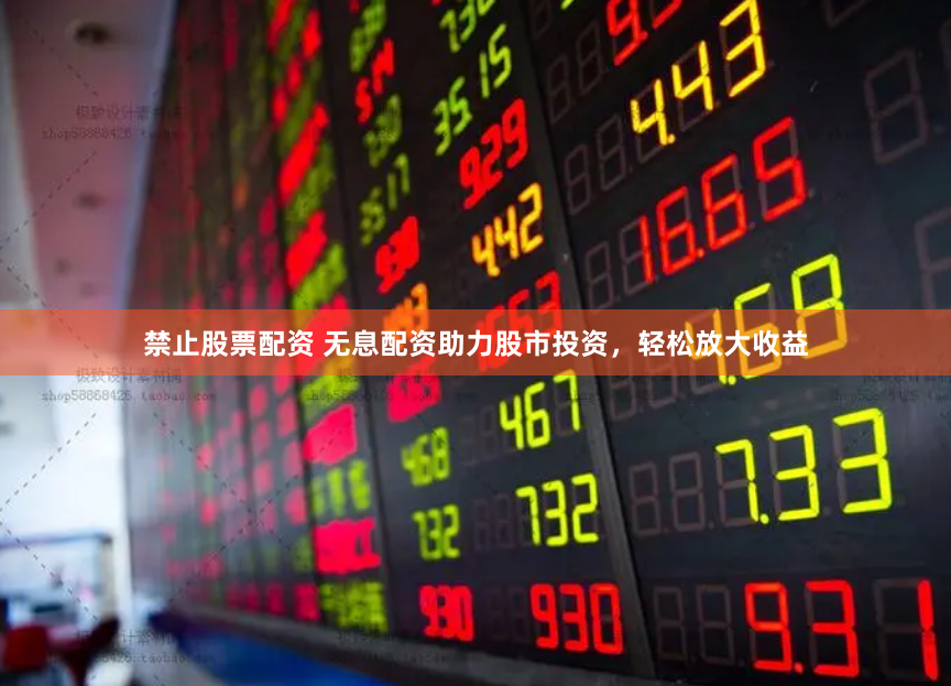 禁止股票配资 无息配资助力股市投资，轻松放大收益