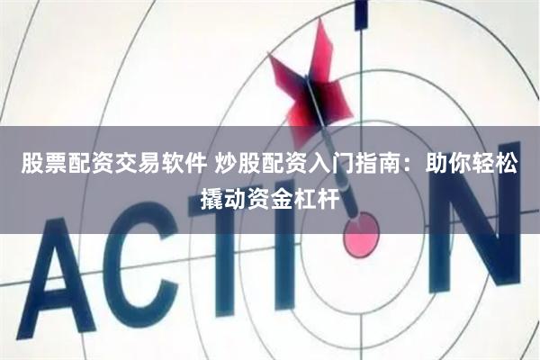 股票配资交易软件 炒股配资入门指南：助你轻松撬动资金杠杆