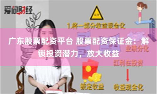 广东股票配资平台 股票配资保证金：解锁投资潜力，放大收益