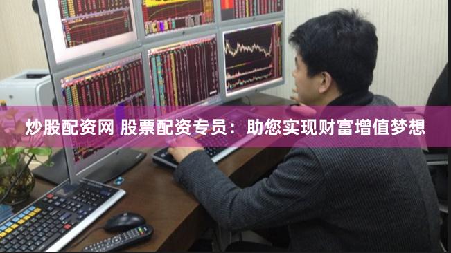 炒股配资网 股票配资专员：助您实现财富增值梦想