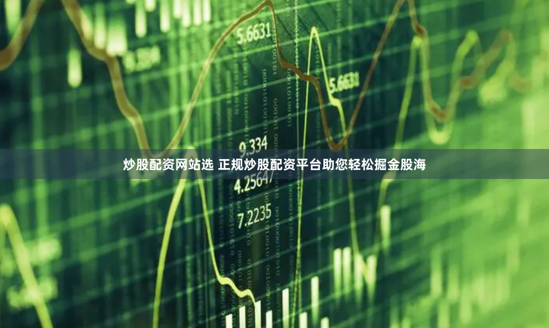 炒股配资网站选 正规炒股配资平台助您轻松掘金股海