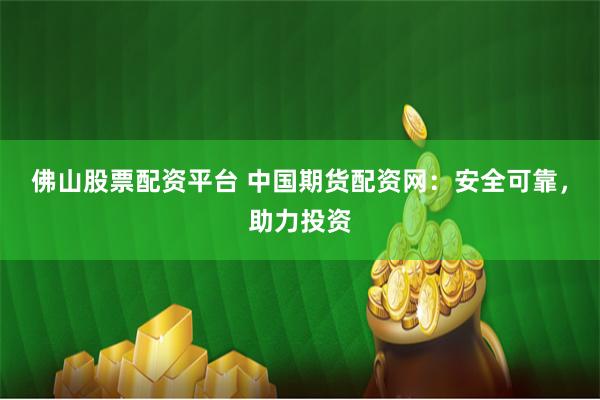 佛山股票配资平台 中国期货配资网：安全可靠，助力投资