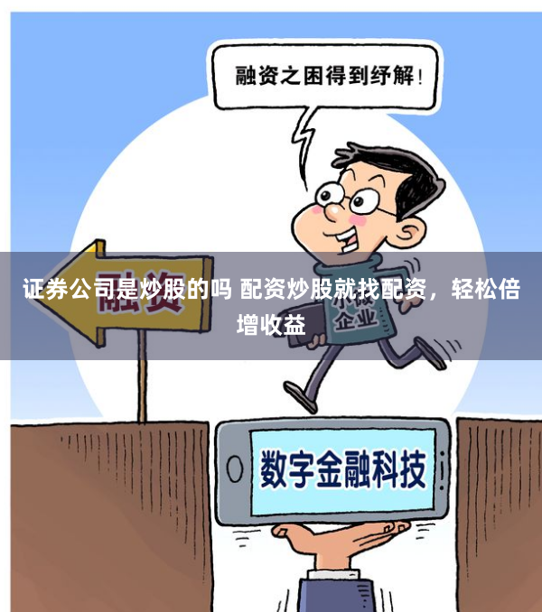 证券公司是炒股的吗 配资炒股就找配资,轻松倍增收益