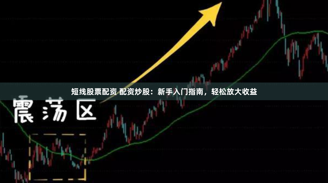 短线股票配资 配资炒股:新手入门指南,轻松放大收益