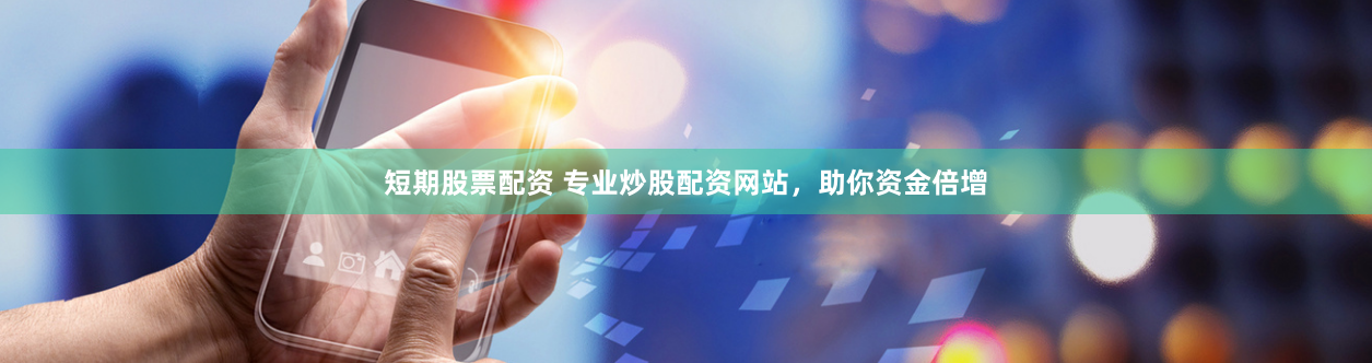 短期股票配资 专业炒股配资网站，助你资金倍增