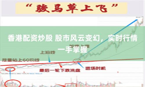 香港配资炒股 股市风云变幻，实时行情一手掌握