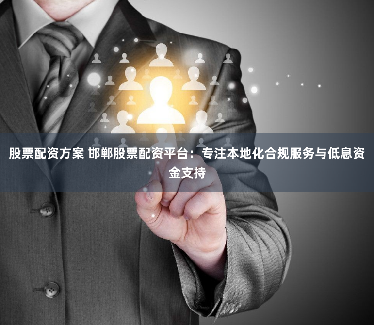 股票配资方案 邯郸股票配资平台：专注本地化合规服务与低息资金支持