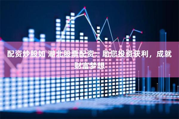 配资炒股如 湖北股票配资：助您投资获利，成就财富梦想