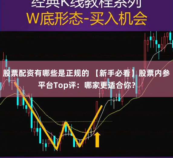 股票配资有哪些是正规的 【新手必看】股票内参平台Top评：哪家更适合你？