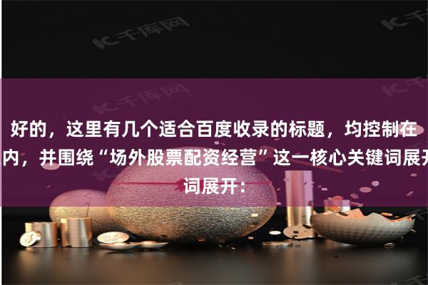 好的，这里有几个适合百度收录的标题，均控制在以内，并围绕“场外股票配资经营”这一核心关键词展开：
