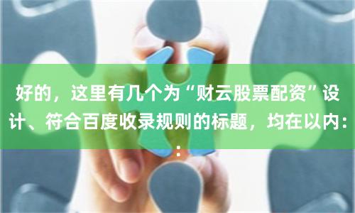 好的，这里有几个为“财云股票配资”设计、符合百度收录规则的标题，均在以内：