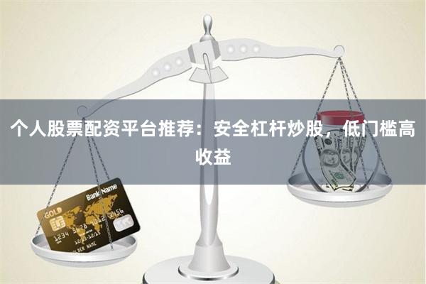 个人股票配资平台推荐：安全杠杆炒股，低门槛高收益