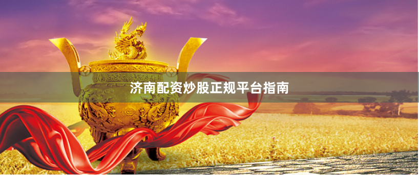 济南配资炒股正规平台指南