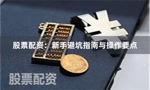 股票配资：新手避坑指南与操作要点