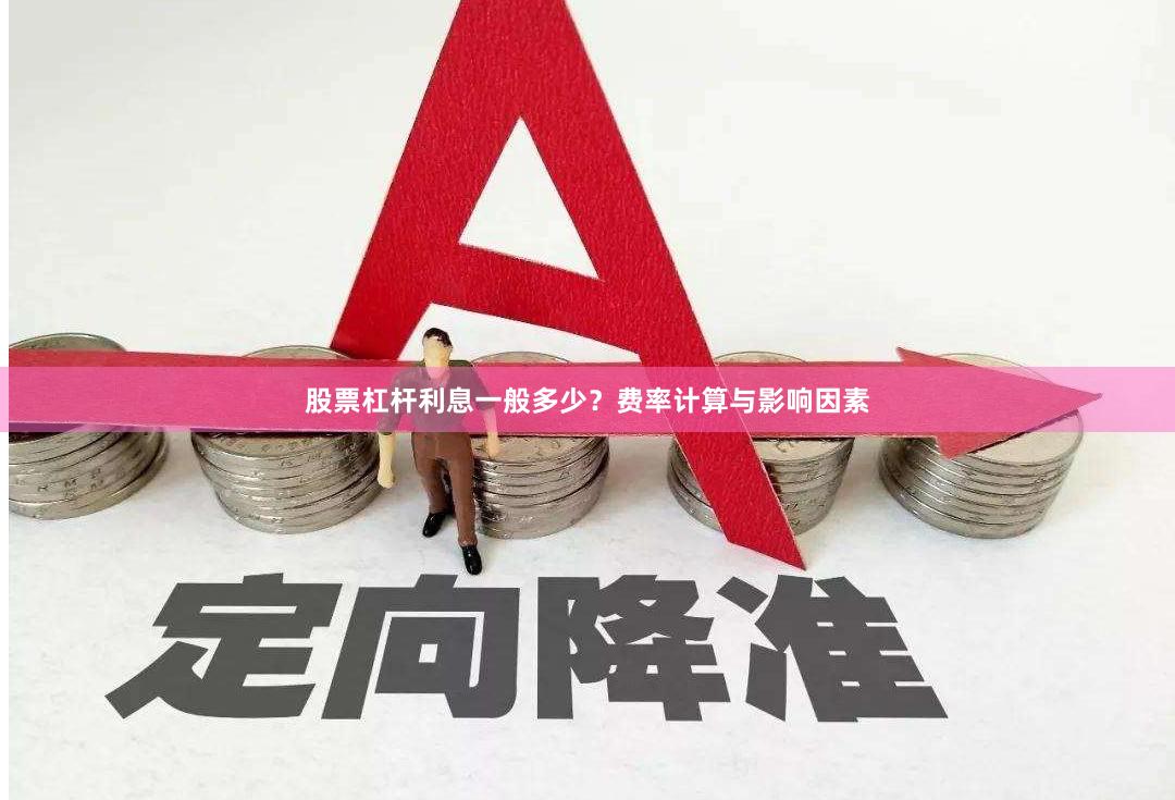 股票杠杆利息一般多少？费率计算与影响因素