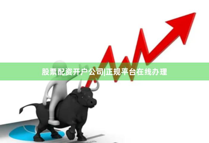 股票配资开户公司|正规平台在线办理