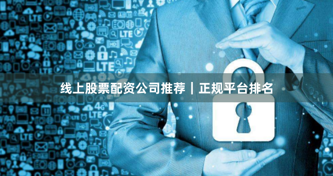 线上股票配资公司推荐｜正规平台排名