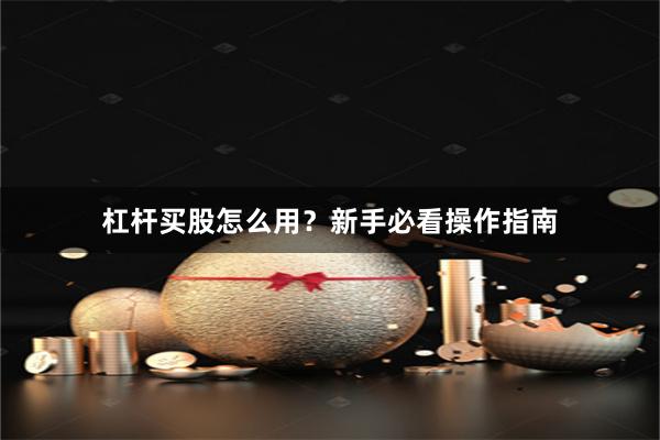 杠杆买股怎么用？新手必看操作指南
