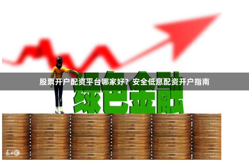 股票开户配资平台哪家好？安全低息配资开户指南