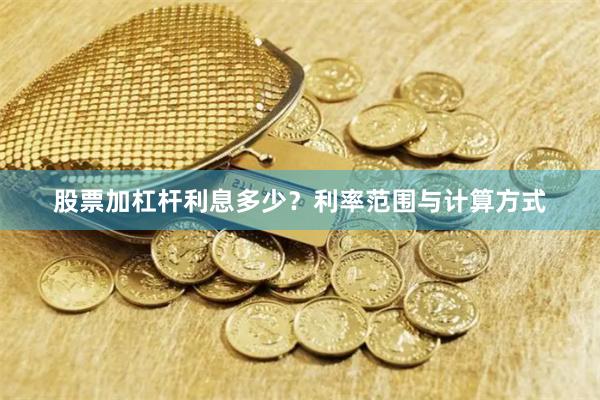 股票加杠杆利息多少？利率范围与计算方式