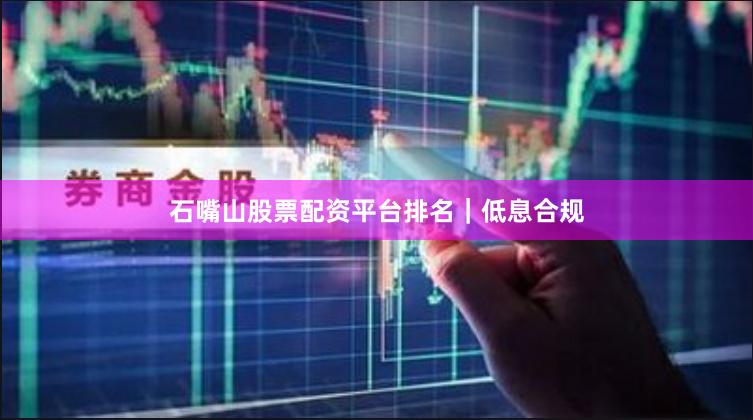 石嘴山股票配资平台排名|低息合规