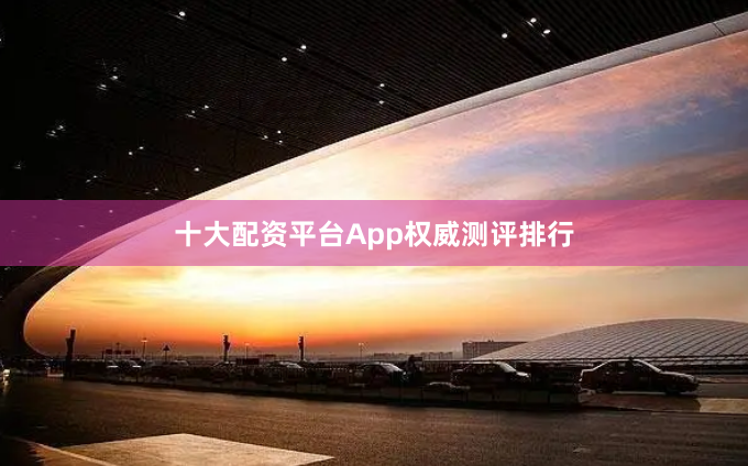 十大配资平台App权威测评排行