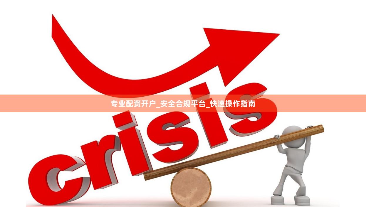 专业配资开户_安全合规平台_快速操作指南