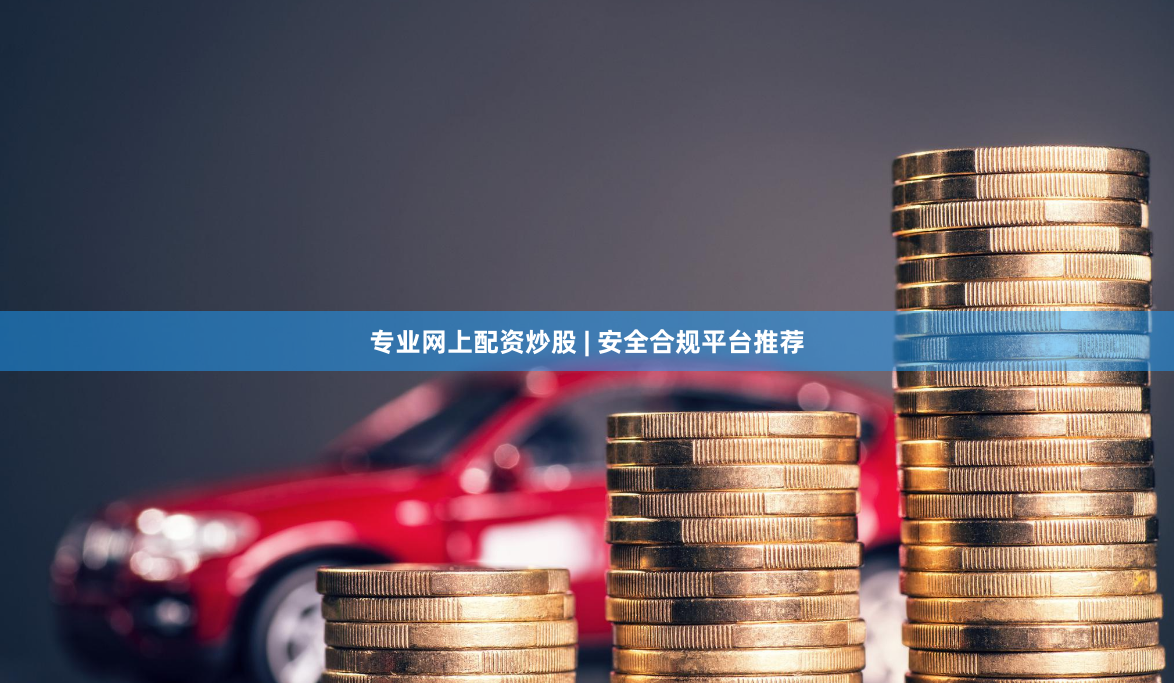 专业网上配资炒股 | 安全合规平台推荐