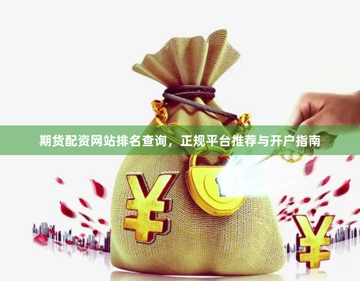 期货配资网站排名查询，正规平台推荐与开户指南
