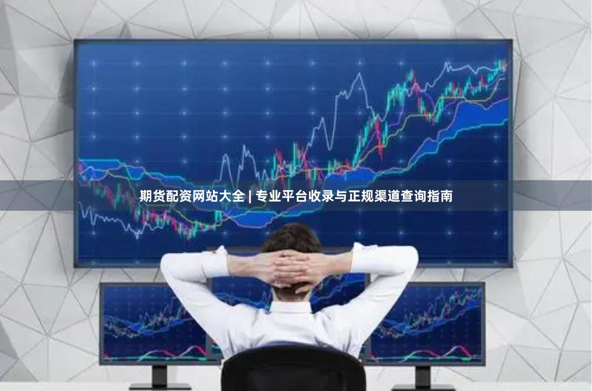 期货配资网站大全 | 专业平台收录与正规渠道查询指南