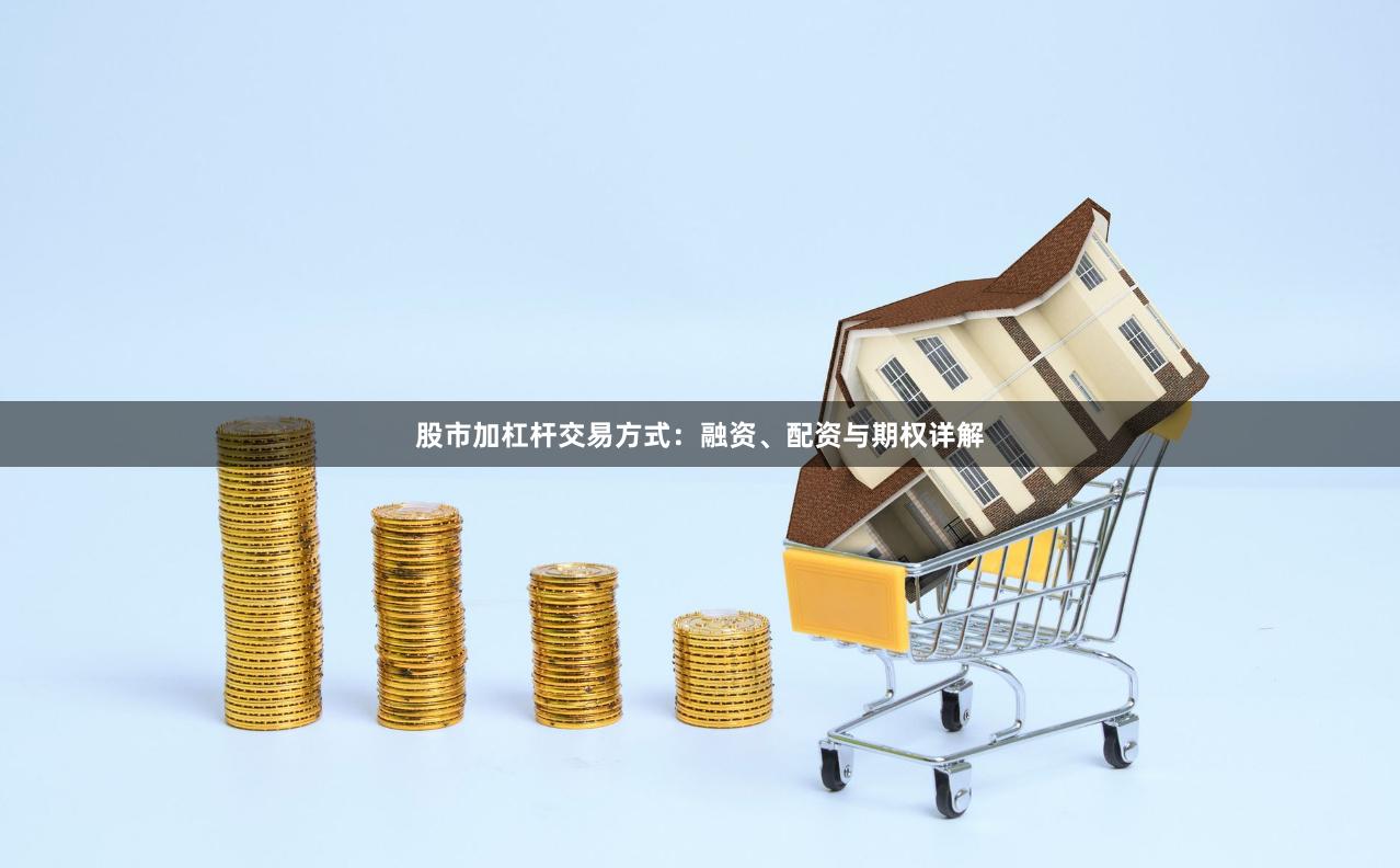 股市加杠杆交易方式:融资、配资与期权详解