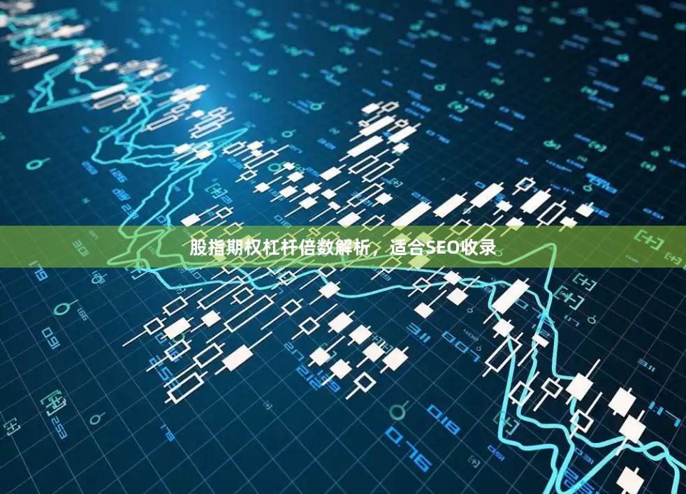 股指期权杠杆倍数解析,适合SEO收录