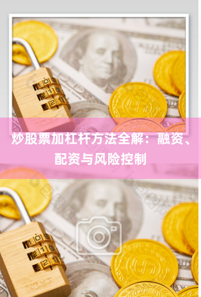 炒股票加杠杆方法全解：融资、配资与风险控制