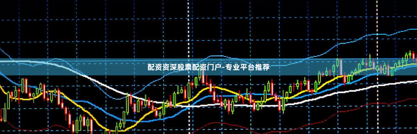 配资资深股票配资门户-专业平台推荐