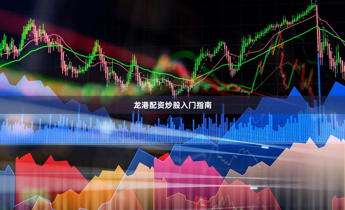 龙港配资炒股入门指南