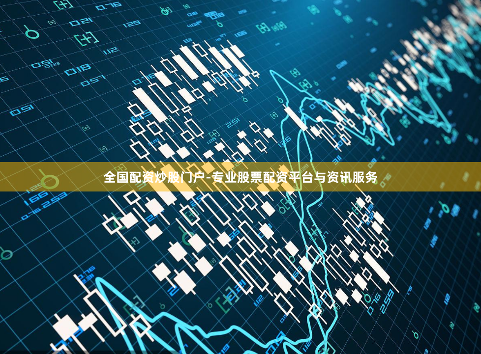 全国配资炒股门户-专业股票配资平台与资讯服务