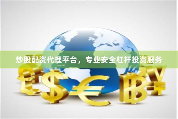 炒股配资代理平台，专业安全杠杆投资服务