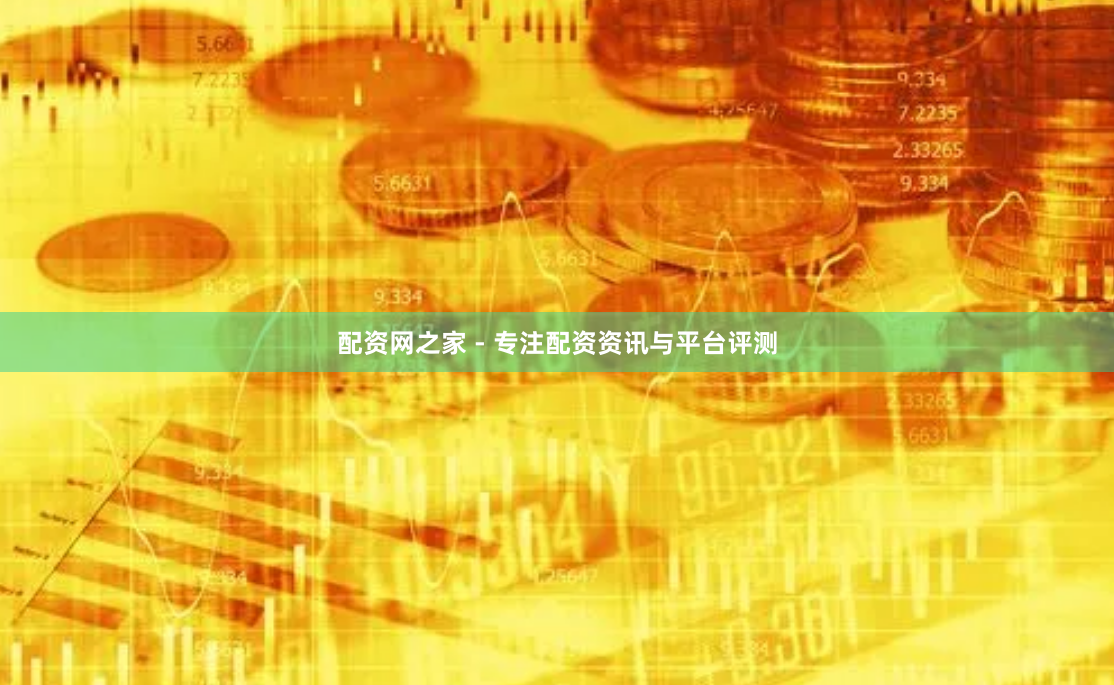 配资网之家 - 专注配资资讯与平台评测