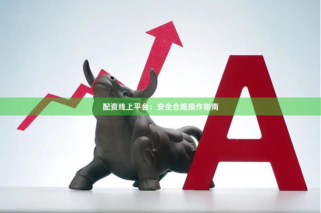 配资线上平台：安全合规操作指南