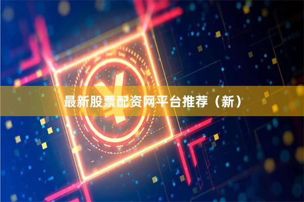 最新股票配资网平台推荐（新）