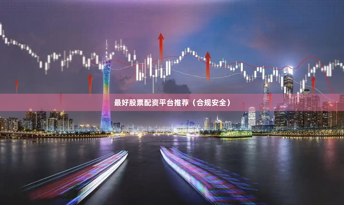 最好股票配资平台推荐（合规安全）