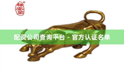 配资公司查询平台 - 官方认证名单