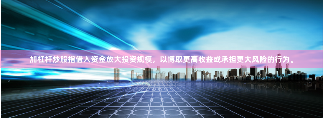 加杠杆炒股指借入资金放大投资规模，以博取更高收益或承担更大风险的行为。