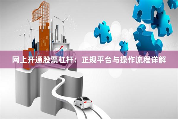 网上开通股票杠杆：正规平台与操作流程详解